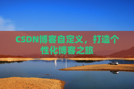 CSDN博客自定义,打造个性化博客之旅