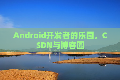 Android开发者的乐园,CSDN与博客园