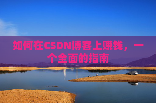 如何在CSDN博客上赚钱，一个全面的指南