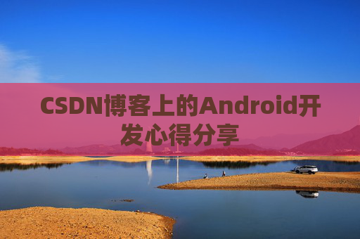 CSDN博客上的Android开发心得分享